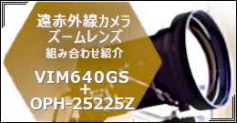遠赤外線カメラVIM640GS＋ズームレンズOPH-25225Z 組み合わせ紹介 はこちらから