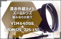 遠赤外線カメラVIM640GS＋ズームレンズLZOPH25_225-150 組み合わせ紹介 はこちらから